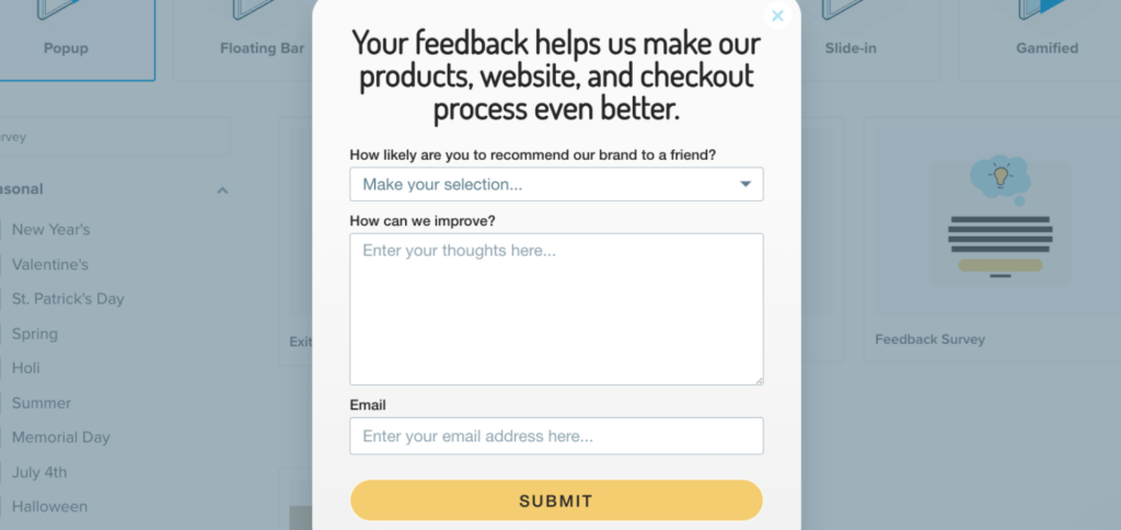 optinmonster-feedback-survey-popup-2 - OptinMonster This popup screen has 3 questions/fields: 1. "How likely are you to recommend our brand to a friend?" with a dropdown field. 2. "How can we improve?" with a text field. 2. Email address field. Then there's a submit button.